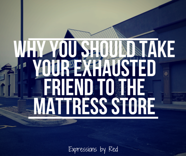why you should take your exhausted friend to the mattress store.png